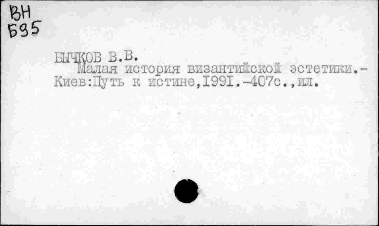 ﻿
БЫЧКОВ В.В.	_
Малая история византийское эстетики.-Киев:Путь к истине,1991.-407с.,ил.